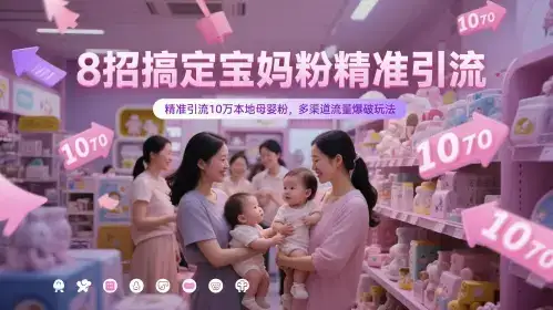 8招搞定宝妈粉精准引流,精准引流10万本地母婴粉,多渠道流量爆破玩法