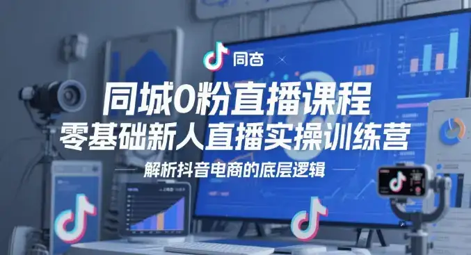 同城0粉直播课程,零基础新人直播实操训练营,解析抖音电商的底层逻辑-优优云创网 同城0粉直播课程,零基础新人直播实操训练营,解析抖音电商的底层逻辑-优优云创网