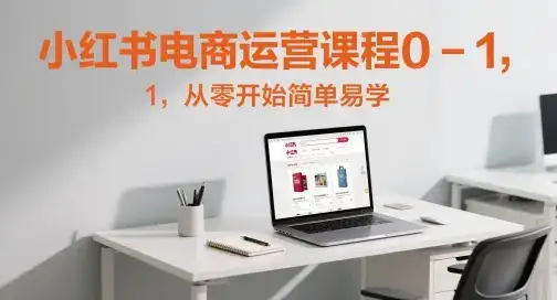 小红书电商运营课程0-1,从零开始简单易学-优优云创网 小红书电商运营课程0-1,从零开始简单易学-优优云创网