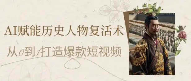AI赋能历史人物复活术:从0到1打造爆款短视频,7天涨粉10W,小白也能月入过1W