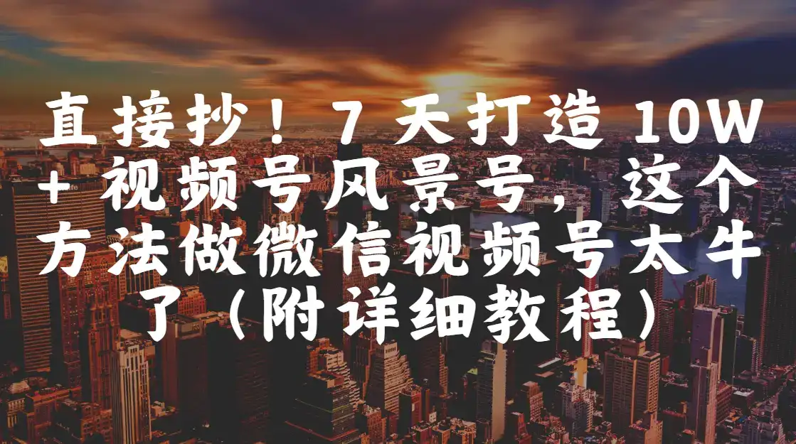 直接抄!7 天打造 10W + 视频号风景号,这个方法做微信视频号太牛了(附详细教程)-优优云创网 直接抄!7 天打造 10W + 视频号风景号,这个方法做微信视频号太牛了(附详细教程)-优优云创网