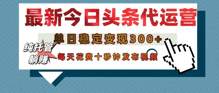 今日头条代运营托管,单日稳定变现300+,无需自己运营,每天花费十秒钟发布视频-优优云创网 今日头条代运营托管,单日稳定变现300+,无需自己运营,每天花费十秒钟发布视频-优优云创网