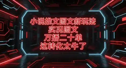 小说推文图文新玩法,实况图文,万播二十单,这转化太牛了!-优优云创网 小说推文图文新玩法,实况图文,万播二十单,这转化太牛了!-优优云创网