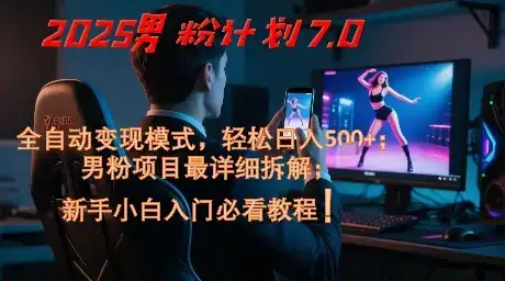 2025男粉计划7.0,全自动变现模式,轻松日入5张+,新手小白必看课程-优优云创网 2025男粉计划7.0,全自动变现模式,轻松日入5张+,新手小白必看课程-优优云创网