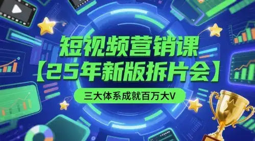 短视频营销课【25年新版拆片会】三大体系成就百万大V,包含正课、拆片会、手把手教学直播课等