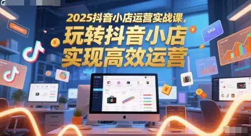 2025抖音小店运营实战课,玩转抖音小店,实现高效运营-优优云创网 2025抖音小店运营实战课,玩转抖音小店,实现高效运营-优优云创网