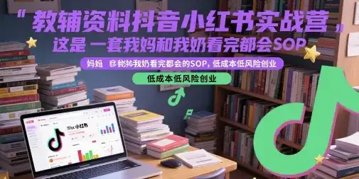 教辅资料抖音小红书实战营,这是一套我妈和我奶看完都会的SOP,低成本低风险创业-优优云创网 教辅资料抖音小红书实战营,这是一套我妈和我奶看完都会的SOP,低成本低风险创业-优优云创网