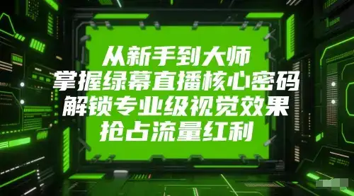 从新手到大师,掌握绿幕直播核心密码,解锁专业级视觉效果,抢占流量红利-优优云创网 从新手到大师,掌握绿幕直播核心密码,解锁专业级视觉效果,抢占流量红利-优优云创网