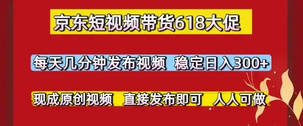 京东短视频带货618大促,每天几分钟发布视频,稳定日入3张+,现成原创视频,直接发布即可【揭秘】