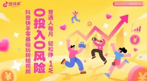 抖音快手零基础玩转短视频,0投入0风险,普通人每月轻松挣1W