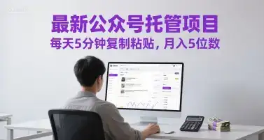 最新公众号托管项目,每天5分钟复制粘贴,月入5位数【揭秘】