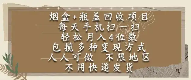 烟盒瓶盖回收项目,每天手机扫一扫,轻松月入4位数,人人可做,不限地区,不用快递【揭秘】