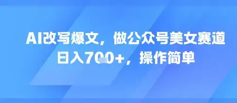 AI改写爆文,做公众号美女赛道,日入7张+,操作简单-优优云创网 AI改写爆文,做公众号美女赛道,日入7张+,操作简单-优优云创网