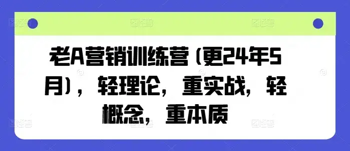 老A营销训练营(更25年6月),轻理论,重实战,轻概念,重本质-优优云创网 老A营销训练营(更25年6月),轻理论,重实战,轻概念,重本质-优优云创网