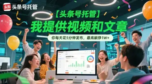 【头条号托管 】我提供视频和文章,你每天花5分钟发布,最高躺挣1W+【揭秘】
