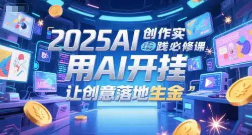 2025AI创作实践必修课,用AI开挂,让创意落地生金-优优云创网 2025AI创作实践必修课,用AI开挂,让创意落地生金-优优云创网