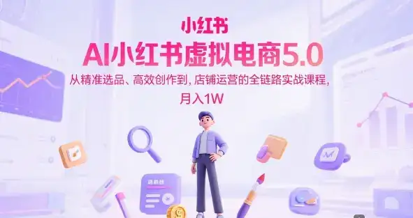 AI小红书虚拟电商5.0,从精准选品、高效创作到,店铺运营的全链路实战课程,月入1W(更新中)-优优云创网 AI小红书虚拟电商5.0,从精准选品、高效创作到,店铺运营的全链路实战课程,月入1W(更新中)-优优云创网