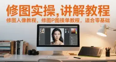 修图实操讲解教程,修图人像教程,修图P图接单教程,适合零基础-优优云创网 修图实操讲解教程,修图人像教程,修图P图接单教程,适合零基础-优优云创网