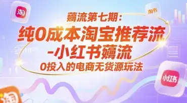 薅流第七期:纯0成本淘宝推荐流-小红书薅流最新版目,0投入的电商无货源玩法(附赠往期)