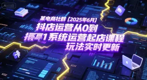 某电商社群【2025年6月】抖店运营从0到1系统运营起店课程,抖店最新玩法实时更新-优优云创网 某电商社群【2025年6月】抖店运营从0到1系统运营起店课程,抖店最新玩法实时更新-优优云创网