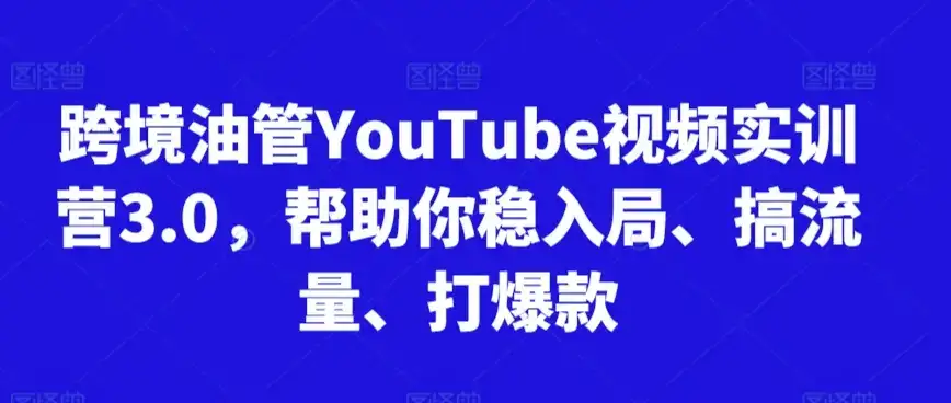 跨境油管YouTube视频实训营3.0,帮助你稳入局、搞流量、打爆款(更新2025)-优优云创网 跨境油管YouTube视频实训营3.0,帮助你稳入局、搞流量、打爆款(更新2025)-优优云创网