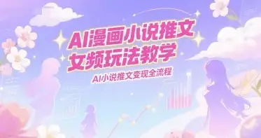 AI漫画小说推文女频玩法教学,AI小说推文变现全流程-优优云创网 AI漫画小说推文女频玩法教学,AI小说推文变现全流程-优优云创网