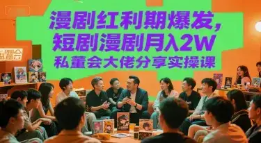 漫剧红利期爆发,短剧漫剧月入2W私董会大佬分享实操课