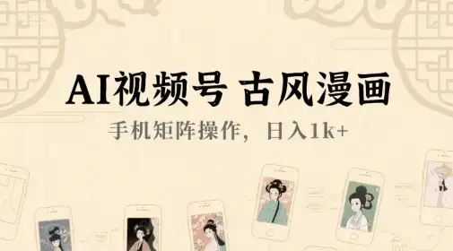 AI视频号古风漫画,手机矩阵操作,日入1k+-优优云创网 AI视频号古风漫画,手机矩阵操作,日入1k+-优优云创网