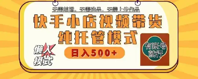 快手小店托管代运营,无需剪辑,无需选品,无需上传作品,全程无需操作,轻松月入5k+【揭秘】