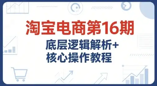 【精】淘宝电商第16期,底层逻辑解析+核心操作教程,运营、推广提升能力的必学课程+配套资料-优优云创网 【精】淘宝电商第16期,底层逻辑解析+核心操作教程,运营、推广提升能力的必学课程+配套资料-优优云创网