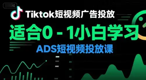 Tiktok短视频广告投放,适合0-1小白学习ADS短视频投放课