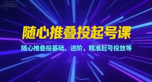 【精】随心推叠投起号课,随心推叠投基础、进阶,精准起号投放等-优优云创网 【精】随心推叠投起号课,随心推叠投基础、进阶,精准起号投放等-优优云创网