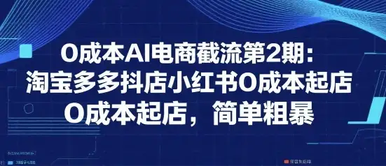 0成本AI电商截流第2期:淘宝多多抖店小红书0成本起店,简单粗暴-优优云创网 0成本AI电商截流第2期:淘宝多多抖店小红书0成本起店,简单粗暴-优优云创网