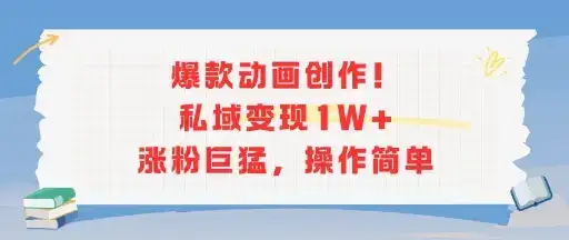 爆款动画创作!私域变现1W+涨粉巨猛,操作简单