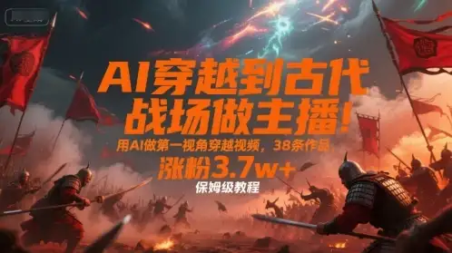 AI穿越到古代战场做主播!用AI做第一视角穿越视频,38条作品,涨粉3.7w+,保姆级教程-优优云创网 AI穿越到古代战场做主播!用AI做第一视角穿越视频,38条作品,涨粉3.7w+,保姆级教程-优优云创网