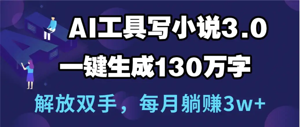 用AI工具写小说3.0,一键生成130万字,解放双手,每月躺赚3w+-优优云创网 用AI工具写小说3.0,一键生成130万字,解放双手,每月躺赚3w+-优优云创网