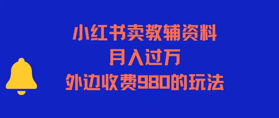 小红书卖教辅资料,月入过万,外边收费980的玩法-优优云创网 小红书卖教辅资料,月入过万,外边收费980的玩法-优优云创网