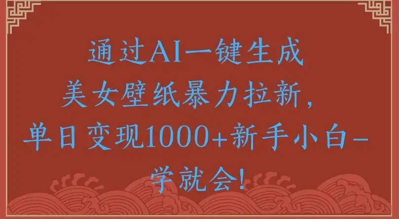 通过AI一键生成美女壁纸,暴力拉新单日变现1000+新手小白一学就会!-优优云创网 通过AI一键生成美女壁纸,暴力拉新单日变现1000+新手小白一学就会!-优优云创网