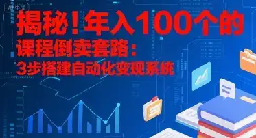 揭秘!年入100个的课程倒卖套路:3 步搭建自动化变现系统