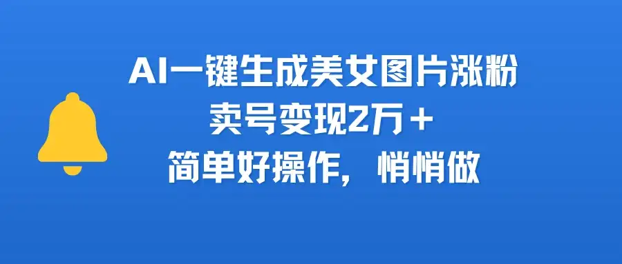 AI一键生成美女图片涨粉,卖号变现2万+,简单好操作,悄悄做-优优云创网 AI一键生成美女图片涨粉,卖号变现2万+,简单好操作,悄悄做-优优云创网