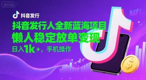 抖音发行人全新蓝海项目,懒人稳定放单变现,,日入1k+,手机操作【揭秘】-优优云创网 抖音发行人全新蓝海项目,懒人稳定放单变现,,日入1k+,手机操作【揭秘】-优优云创网