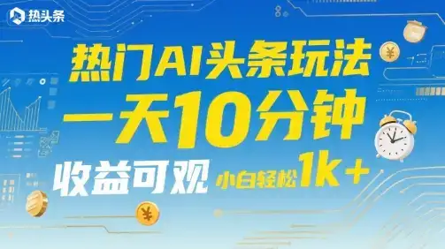 热门AI头条玩法,一天10分钟,收益可观,小白轻松日入1k+【揭秘】