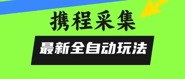 携程信息采集全自动玩法,0风控,无脑开干【揭秘】-优优云创网 携程信息采集全自动玩法,0风控,无脑开干【揭秘】-优优云创网