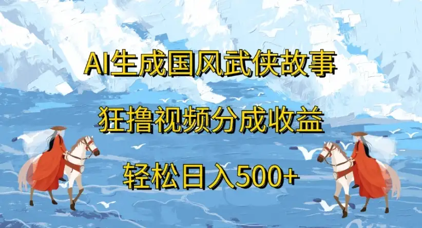 ai生成国风武侠故事,狂撸视频分成收益,轻松日入500+-优优云创网 ai生成国风武侠故事,狂撸视频分成收益,轻松日入500+-优优云创网