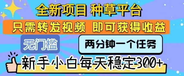 全新项目 种草平台 只需要转发任务视频 即可获得收益 新手小白每天稳定3张+【揭秘】-优优云创网 全新项目 种草平台 只需要转发任务视频 即可获得收益 新手小白每天稳定3张+【揭秘】-优优云创网