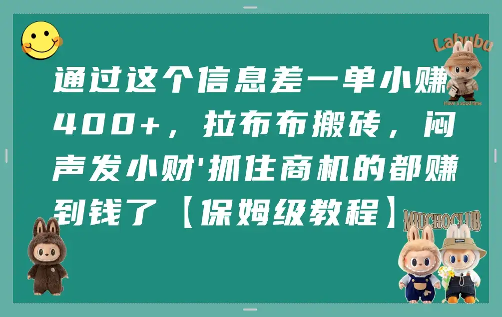 通过这个信息差一单小赚400+,拉布布搬砖,闷声发小财\'抓住商机的都赚到钱了【保姆级教程】-优优云创网 通过这个信息差一单小赚400+,拉布布搬砖,闷声发小财\'抓住商机的都赚到钱了【保姆级教程】-优优云创网