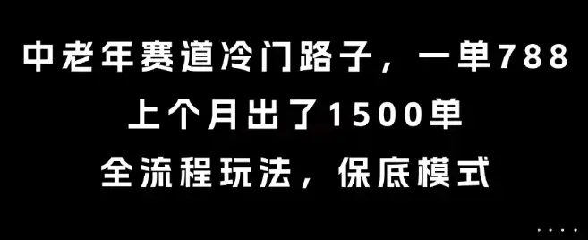 中老年赛道冷门路子,一单788,上个月出了1500单,全流程玩法,保底模式【揭秘】-优优云创网 中老年赛道冷门路子,一单788,上个月出了1500单,全流程玩法,保底模式【揭秘】-优优云创网