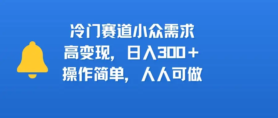冷门赛道小众需求,高变现,日入300+,操作简单,人人可做-优优云创网 冷门赛道小众需求,高变现,日入300+,操作简单,人人可做-优优云创网