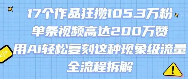 17个作品狂揽105.3W粉,单条视频高达200W赞,用Ai轻松复刻这种现象级流量!(全流程拆解)-优优云创网 17个作品狂揽105.3W粉,单条视频高达200W赞,用Ai轻松复刻这种现象级流量!(全流程拆解)-优优云创网