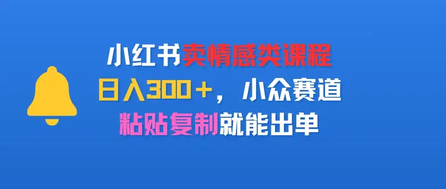 小红书卖情感类课程,日入300+,小众赛道,粘贴复制就能出单-优优云创网 小红书卖情感类课程,日入300+,小众赛道,粘贴复制就能出单-优优云创网